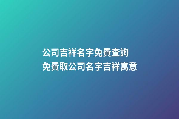 公司吉祥名字免費查詢 免費取公司名字吉祥寓意-第1張-公司起名-玄機派